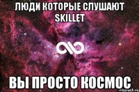 ЛЮДИ КОТОРЫЕ СЛУШАЮТ SKILLET ВЫ ПРОСТО КОСМОС