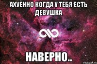 Ахуенно когда у тебя есть девушка Наверно..