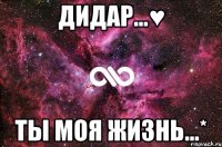 ДИДАР...♥ ТЫ МОЯ ЖИЗНЬ...*