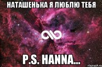 Наташенька я люблю тебя p.s. Hanna...