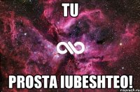 tu prosta iubeshteo!