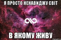 я просто ненавиджу світ в якому живу