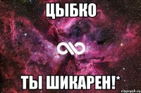 ЦЫБКО ТЫ ШИКАРЕН!*