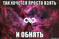 Так хочется просто взять И обнять