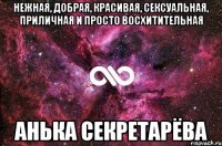 Нежная, добрая, красивая, сексуальная, приличная и просто восхитительная Анька Секретарёва