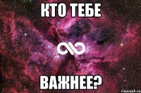 Кто тебе Важнее?