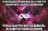 в последнее время мысль о том,что заключить сделку с дьяволом чтобы быстрее настал дембель, не кажется такой бредовой