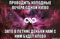 проводить холодные вечера одной хуёво зато в летние деньки нам с ним будет клево