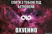 спати з тобою під Бетховена охуенно