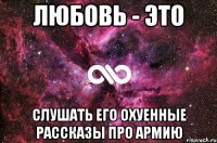 любовь - это слушать его охуенные рассказы про армию