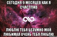 сегодня 9 месяцев как я счастлив люблю тебя безумно моя любимая очень тебя люблю