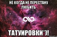 Не когда не перестану любить ТАТУИРОВКИ*)!