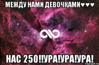 Между нами девочками♥♥♥ НАС 250!!УРА!УРА!УРА!