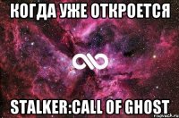 Когда уже откроется Stalker:Call of Ghost