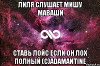 Лиля слушает мишу маваши Ставь лойс если он лох полный (c)Adamantine