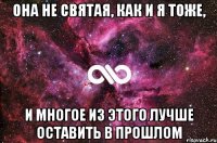 Она не святая, как и я тоже, И многое из этого лучше оставить в прошлом