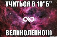 УЧИТЬСЯ В 10"Б" ВЕЛИКОЛЕПНО)))