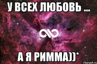 у всех любовь ... а я римма))*