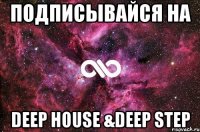 Подписывайся на Deep House &Deep Step