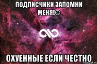 Подписчики Запомни меня!© Охуенные если честно