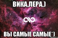 Вика,Лера,) вы самые самые*)