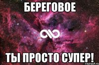 Береговое Ты просто супер!