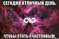 Сегодня отличный день, чтобы стать счастливым.