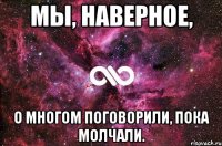 Мы, наверное, о многом поговорили, пока молчали.