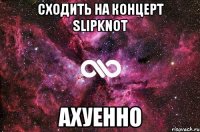 сходить на концерт Slipknot ахуенно