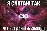 Я считаю так Что все даны ебезьяны)