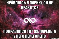 нравлюсь я парню, он не нравится понравился тот же парень, а у него перегорело