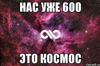 нас уже 600 это космос