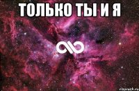 ТОЛЬКО ТЫ И Я 