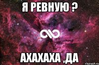 Я ревную ? ахахаха ,да