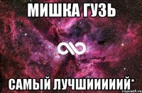 Мишка Гузь самый лучшииииий*