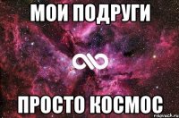 мои подруги просто космос