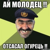 ай молодец !! отсасал огурець !!