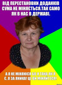 Від перестановки доданків сума не міняється.Так само як в нас в державі. А я не міняюся бо я така як я є, я за Яника! Це ви міняйтеся!