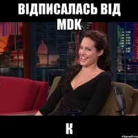 Відписалась від MDK К