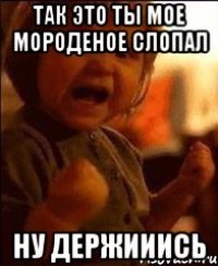 Так это ты мое мороденое слопал Ну держииись