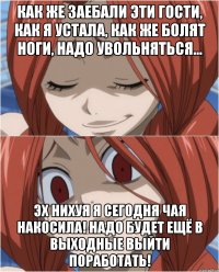 КАК ЖЕ ЗАЕБАЛИ ЭТИ ГОСТИ, КАК Я УСТАЛА, КАК ЖЕ БОЛЯТ НОГИ, НАДО УВОЛЬНЯТЬСЯ... ЭХ НИХУЯ Я СЕГОДНЯ ЧАЯ НАКОСИЛА! НАДО БУДЕТ ЕЩЁ В ВЫХОДНЫЕ ВЫЙТИ ПОРАБОТАТЬ!