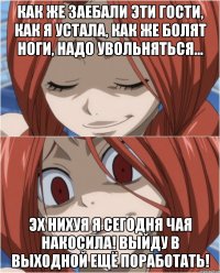 КАК ЖЕ ЗАЕБАЛИ ЭТИ ГОСТИ, КАК Я УСТАЛА, КАК ЖЕ БОЛЯТ НОГИ, НАДО УВОЛЬНЯТЬСЯ... ЭХ НИХУЯ Я СЕГОДНЯ ЧАЯ НАКОСИЛА! ВЫЙДУ В ВЫХОДНОЙ ЕЩЁ ПОРАБОТАТЬ!