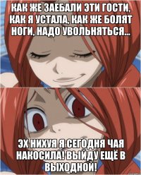 КАК ЖЕ ЗАЕБАЛИ ЭТИ ГОСТИ, КАК Я УСТАЛА, КАК ЖЕ БОЛЯТ НОГИ, НАДО УВОЛЬНЯТЬСЯ... ЭХ НИХУЯ Я СЕГОДНЯ ЧАЯ НАКОСИЛА! ВЫЙДУ ЕЩЁ В ВЫХОДНОЙ!