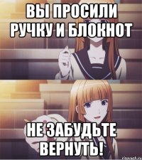 ВЫ ПРОСИЛИ РУЧКУ И БЛОКНОТ НЕ ЗАБУДЬТЕ ВЕРНУТЬ!