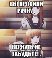 ВЫ ПРОСИЛИ РУЧКУ . ВЕРНУТЬ НЕ ЗАБУДЬТЕ! .
