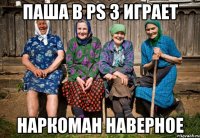 Паша в PS 3 играет Наркоман наверное