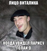 Лицо Виталика Когда увидел Ларису голай:D