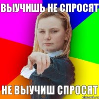 выучишь не спросят не выучиш спросят