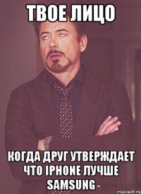 Твое лицо когда друг утверждает что Iphone лучше Samsung