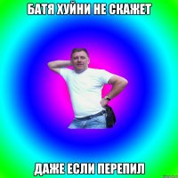 Батя хуйни не скажет Даже если перепил